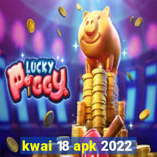 kwai 18 apk 2022